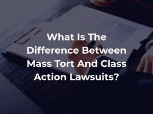 What Is The Difference Between Mass Tort And Class Action Lawsuits? 